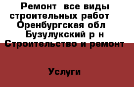 Ремонт (все виды строительных работ) - Оренбургская обл., Бузулукский р-н Строительство и ремонт » Услуги   . Оренбургская обл.